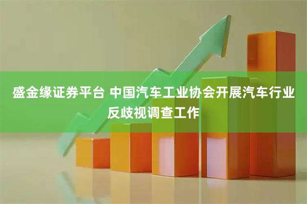 盛金缘证券平台 中国汽车工业协会开展汽车行业反歧视调查工作