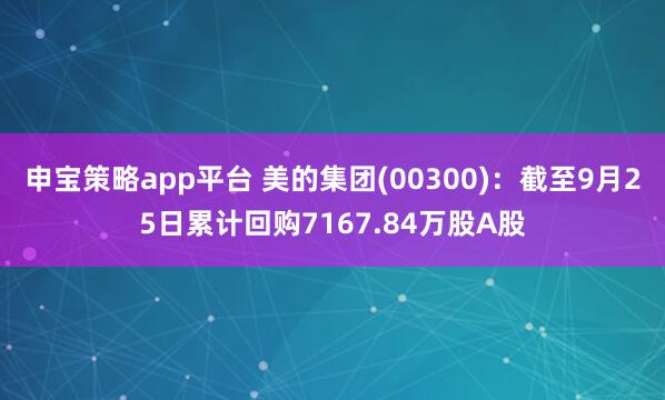 申宝策略app平台 美的集团(00300)：截至9月25日累计回购7167.84万股A股