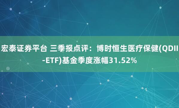 宏泰证券平台 三季报点评：博时恒生医疗保健(QDII-ETF)基金季度涨幅31.52%