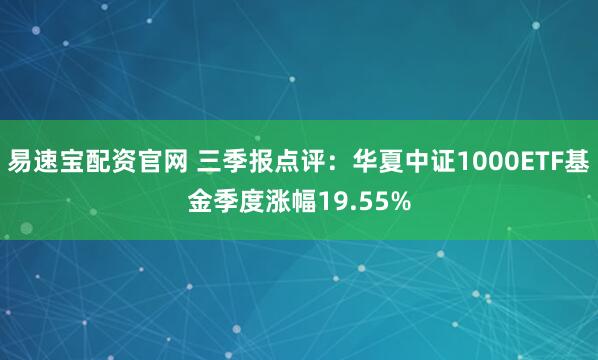 易速宝配资官网 三季报点评：华夏中证1000ETF基金季度涨幅19.55%
