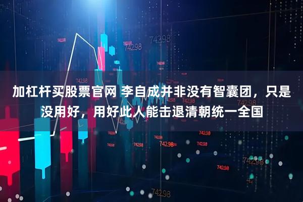 加杠杆买股票官网 李自成并非没有智囊团，只是没用好，用好此人能击退清朝统一全国