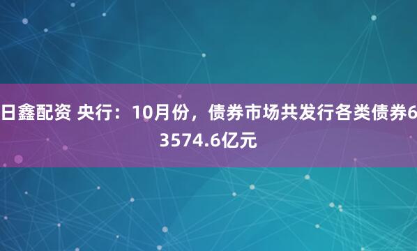 日鑫配资 央行：10月份，债券市场共发行各类债券63574.6亿元