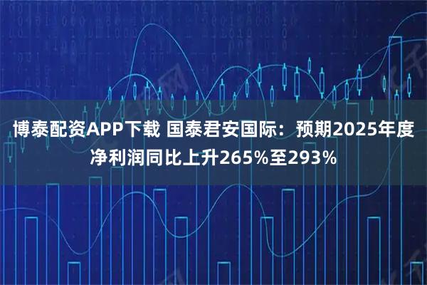 博泰配资APP下载 国泰君安国际：预期2025年度净利润同比上升265%至293%