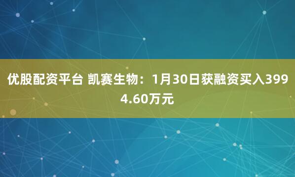 优股配资平台 凯赛生物：1月30日获融资买入3994.60万元