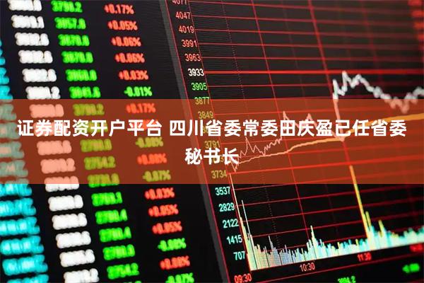 证券配资开户平台 四川省委常委田庆盈已任省委秘书长